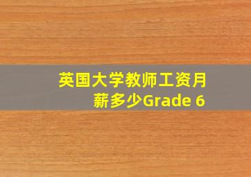 英国大学教师工资月薪多少Grade 6